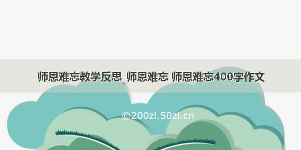 师恩难忘教学反思_师恩难忘 师恩难忘400字作文