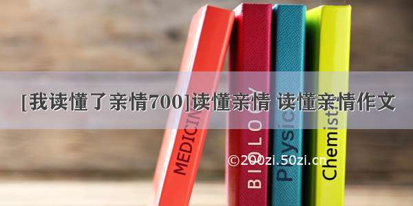 [我读懂了亲情700]读懂亲情 读懂亲情作文