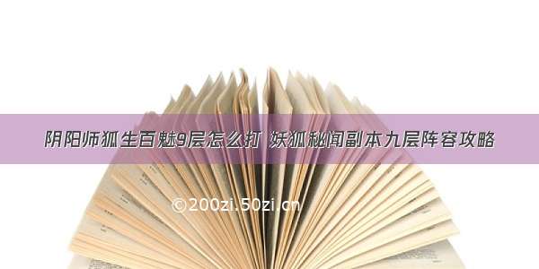 阴阳师狐生百魅9层怎么打 妖狐秘闻副本九层阵容攻略