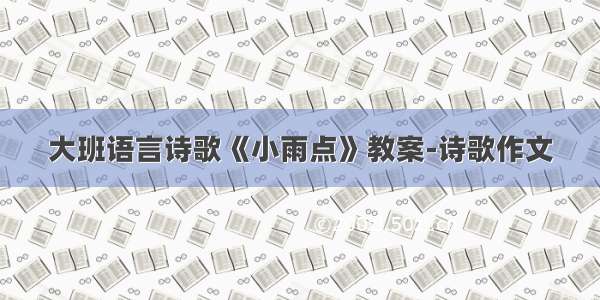 大班语言诗歌《小雨点》教案-诗歌作文