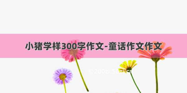 小猪学样300字作文-童话作文作文