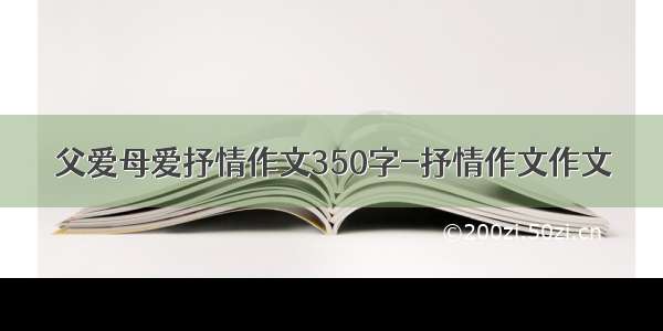 父爱母爱抒情作文350字-抒情作文作文