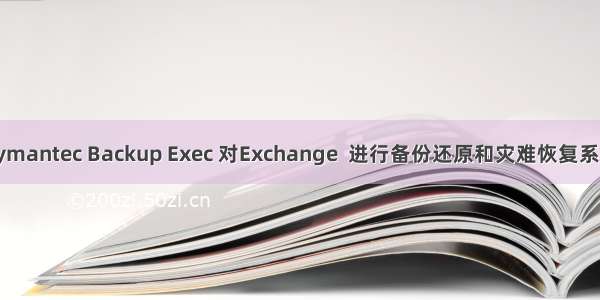 使用Symantec Backup Exec 对Exchange  进行备份还原和灾难恢复系列之六