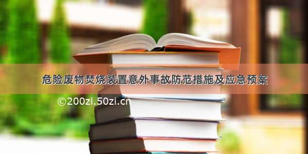 危险废物焚烧装置意外事故防范措施及应急预案