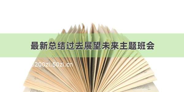 最新总结过去展望未来主题班会