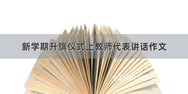 新学期升旗仪式上教师代表讲话作文