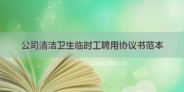 公司清洁卫生临时工聘用协议书范本