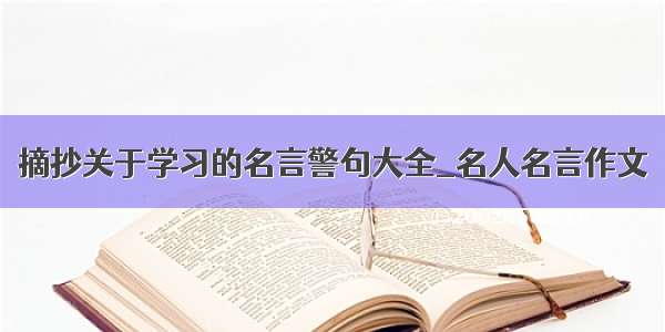 摘抄关于学习的名言警句大全_名人名言作文