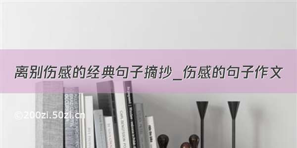 离别伤感的经典句子摘抄_伤感的句子作文