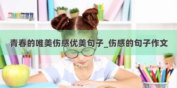 青春的唯美伤感优美句子_伤感的句子作文