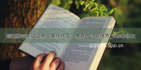 部编版四年级上册二单元作文：推荐一个好地方_550字作文