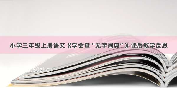 小学三年级上册语文《学会查“无字词典”》课后教学反思