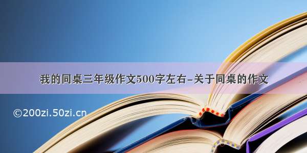 我的同桌三年级作文500字左右-关于同桌的作文