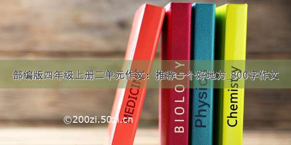 部编版四年级上册二单元作文：推荐一个好地方_800字作文