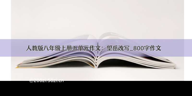 人教版八年级上册五单元作文：望岳改写_800字作文