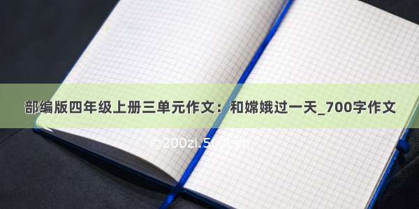 部编版四年级上册三单元作文：和嫦娥过一天_700字作文