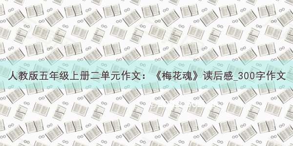 人教版五年级上册二单元作文：《梅花魂》读后感_300字作文