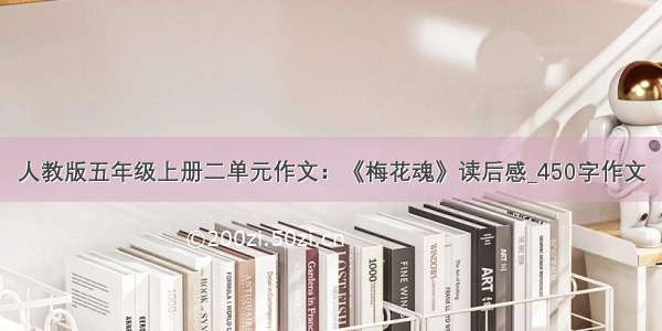 人教版五年级上册二单元作文：《梅花魂》读后感_450字作文