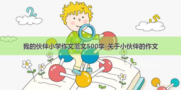 我的伙伴小学作文范文500字-关于小伙伴的作文