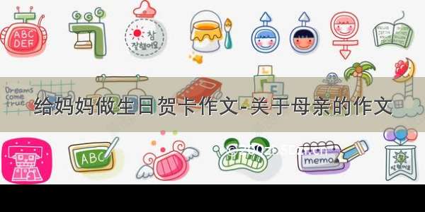 给妈妈做生日贺卡作文-关于母亲的作文