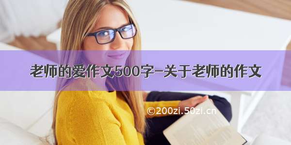 老师的爱作文500字-关于老师的作文