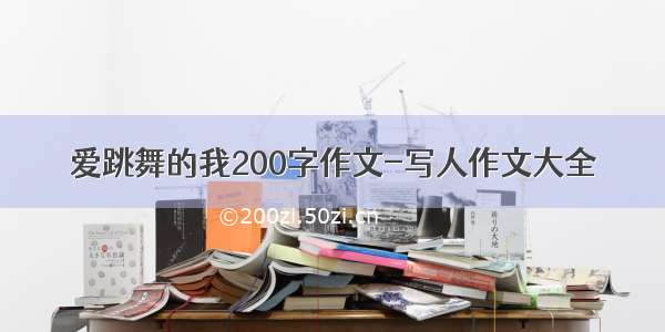 爱跳舞的我200字作文-写人作文大全