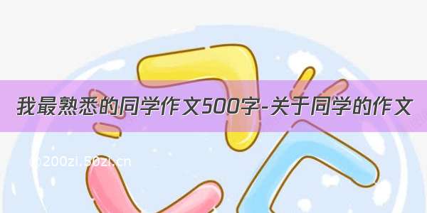 我最熟悉的同学作文500字-关于同学的作文