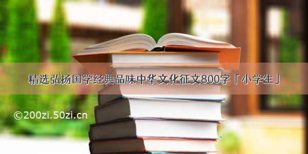 精选弘扬国学经典品味中华文化征文800字「小学生」