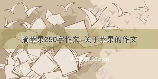 摘苹果250字作文-关于苹果的作文