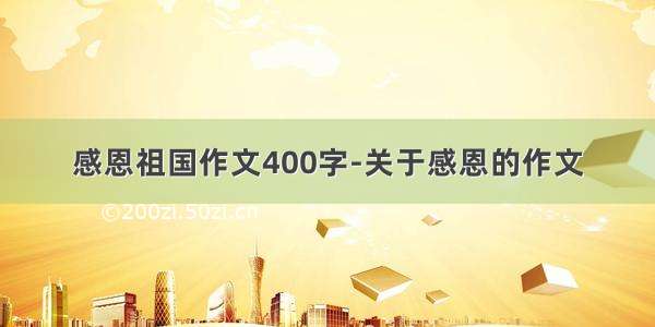 感恩祖国作文400字-关于感恩的作文