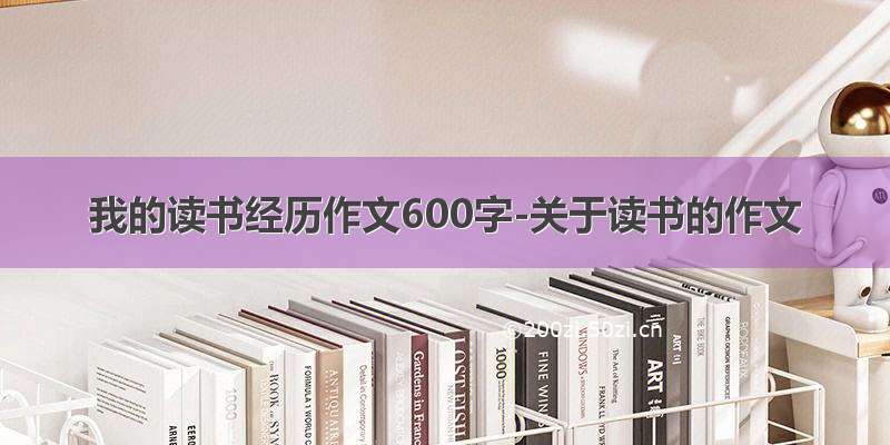 我的读书经历作文600字-关于读书的作文