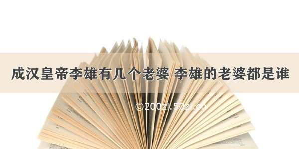 成汉皇帝李雄有几个老婆 李雄的老婆都是谁