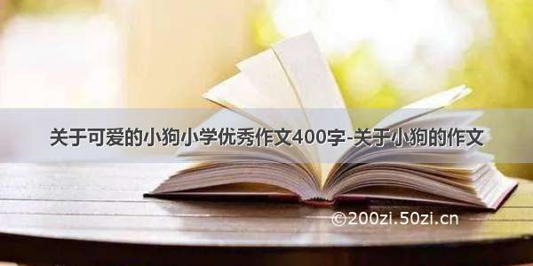 关于可爱的小狗小学优秀作文400字-关于小狗的作文