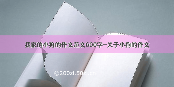 我家的小狗的作文范文600字-关于小狗的作文