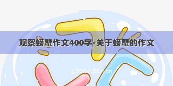 观察螃蟹作文400字-关于螃蟹的作文