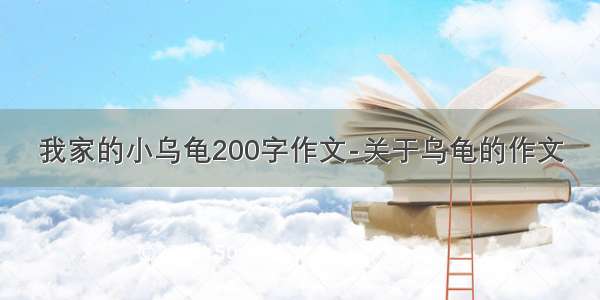 我家的小乌龟200字作文-关于乌龟的作文