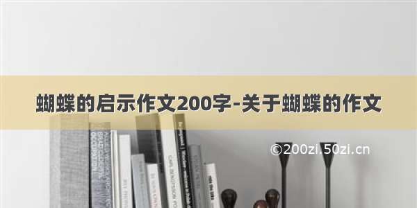 蝴蝶的启示作文200字-关于蝴蝶的作文