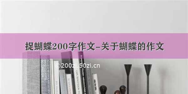 捉蝴蝶200字作文-关于蝴蝶的作文