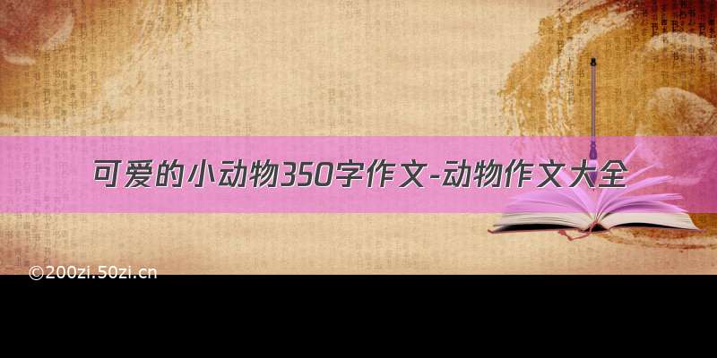 可爱的小动物350字作文-动物作文大全