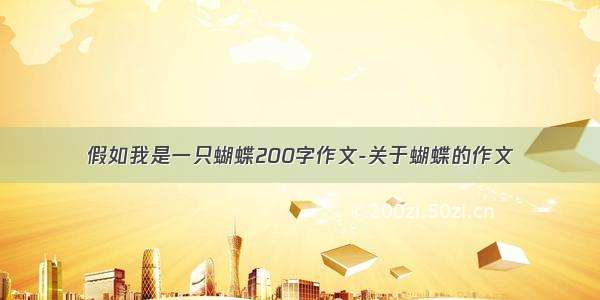 假如我是一只蝴蝶200字作文-关于蝴蝶的作文