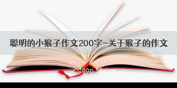 聪明的小猴子作文200字-关于猴子的作文