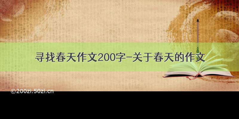 寻找春天作文200字-关于春天的作文