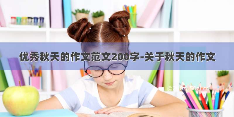 优秀秋天的作文范文200字-关于秋天的作文