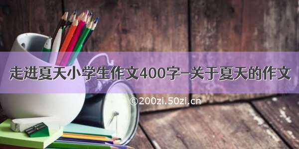 走进夏天小学生作文400字-关于夏天的作文