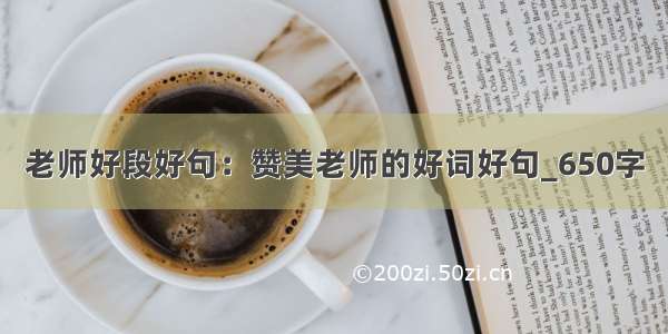 老师好段好句：赞美老师的好词好句_650字