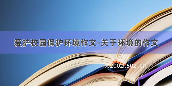 爱护校园保护环境作文-关于环境的作文