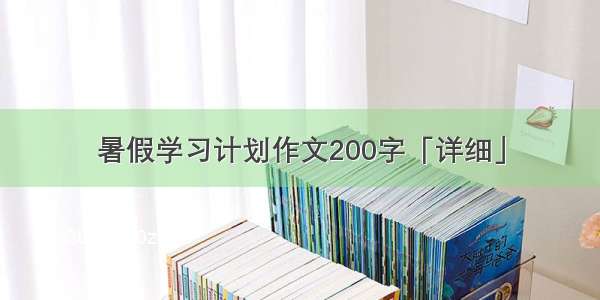 暑假学习计划作文200字「详细」