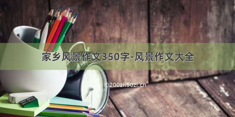 家乡风景作文350字-风景作文大全