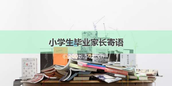 小学生毕业家长寄语