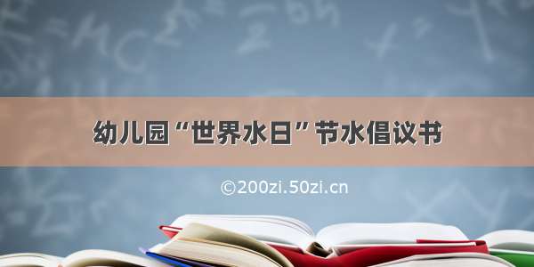 幼儿园“世界水日”节水倡议书